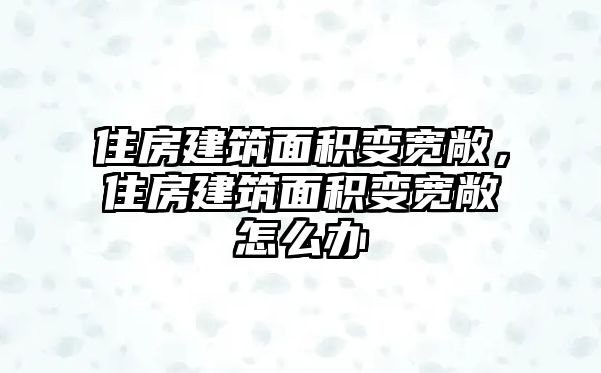 住房建筑面積變寬敞，住房建筑面積變寬敞怎么辦