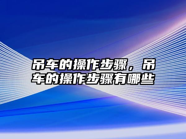 吊車的操作步驟，吊車的操作步驟有哪些