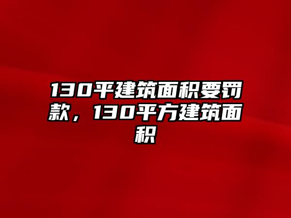 130平建筑面積要罰款，130平方建筑面積