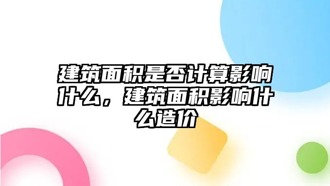 建筑面積是否計算影響什么，建筑面積影響什么造價