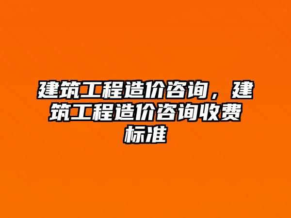 建筑工程造價咨詢，建筑工程造價咨詢收費標準