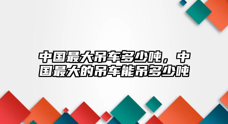 中國(guó)最大吊車(chē)多少?lài)?，中?guó)最大的吊車(chē)能吊多少?lài)? class=