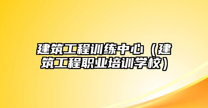 建筑工程訓(xùn)練中心（建筑工程職業(yè)培訓(xùn)學(xué)校）