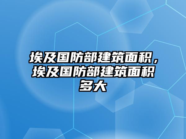 埃及國(guó)防部建筑面積，埃及國(guó)防部建筑面積多大