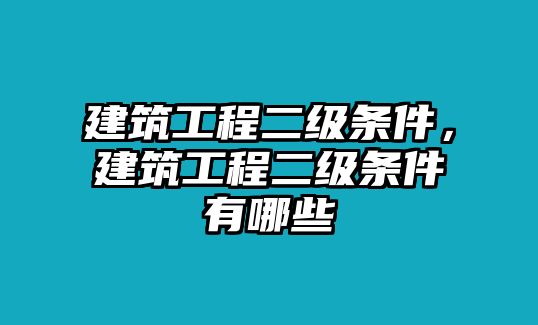 建筑工程二級條件，建筑工程二級條件有哪些