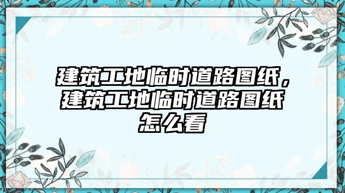 建筑工地臨時(shí)道路圖紙，建筑工地臨時(shí)道路圖紙?jiān)趺纯? class=