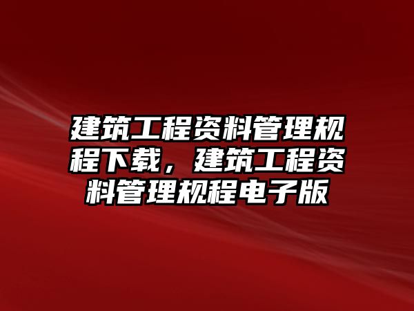 建筑工程資料管理規(guī)程下載，建筑工程資料管理規(guī)程電子版