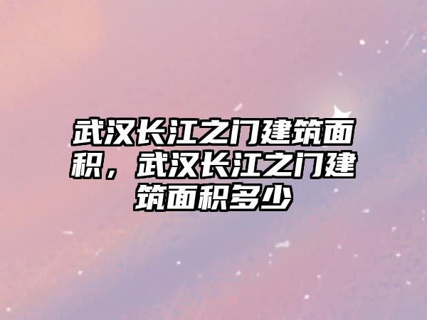 武漢長江之門建筑面積，武漢長江之門建筑面積多少