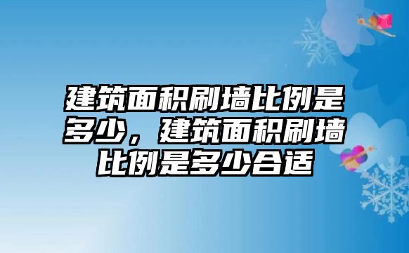 建筑面積刷墻比例是多少，建筑面積刷墻比例是多少合適