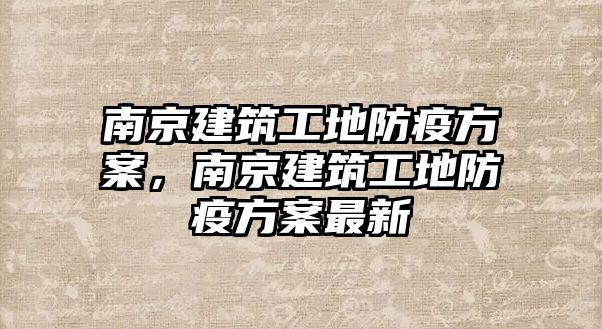 南京建筑工地防疫方案，南京建筑工地防疫方案最新