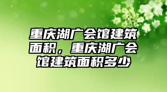 重慶湖廣會(huì)館建筑面積，重慶湖廣會(huì)館建筑面積多少