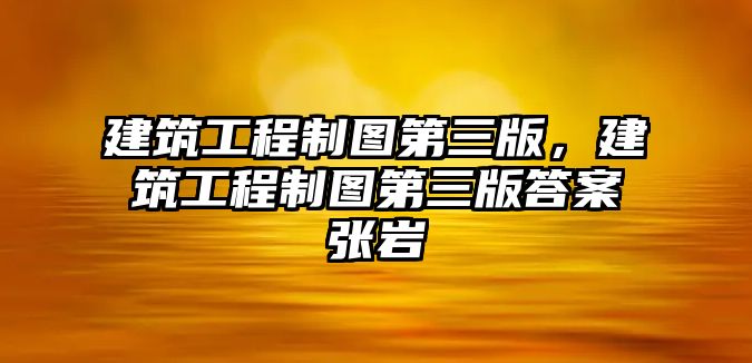 建筑工程制圖第三版，建筑工程制圖第三版答案張巖