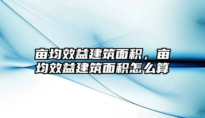 畝均效益建筑面積，畝均效益建筑面積怎么算