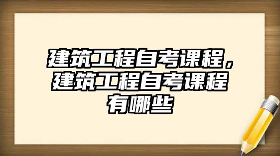 建筑工程自考課程，建筑工程自考課程有哪些