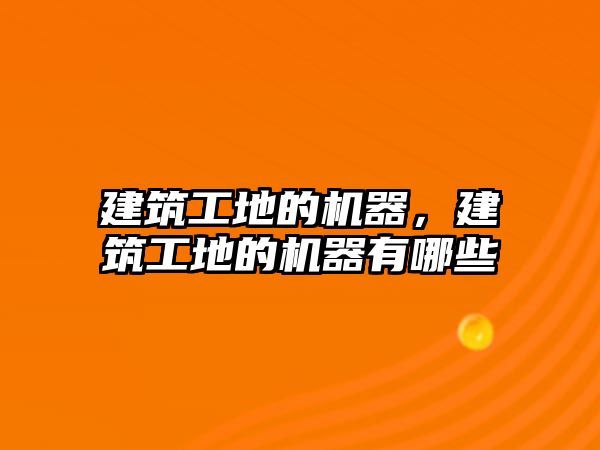 建筑工地的機器，建筑工地的機器有哪些