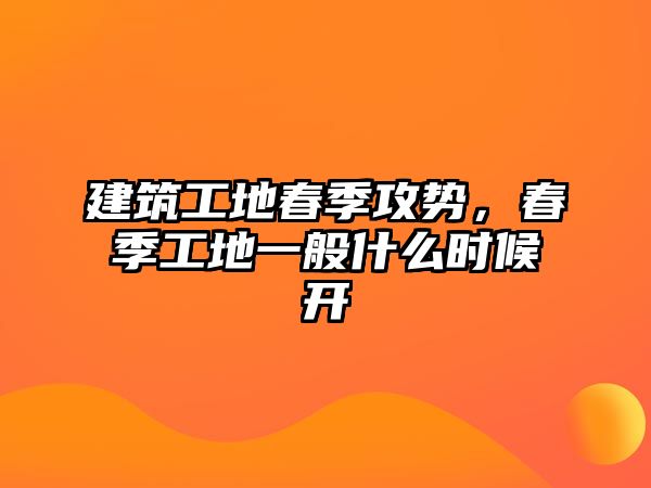 建筑工地春季攻勢，春季工地一般什么時候開