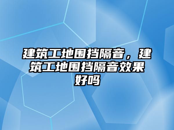 建筑工地圍擋隔音，建筑工地圍擋隔音效果好嗎