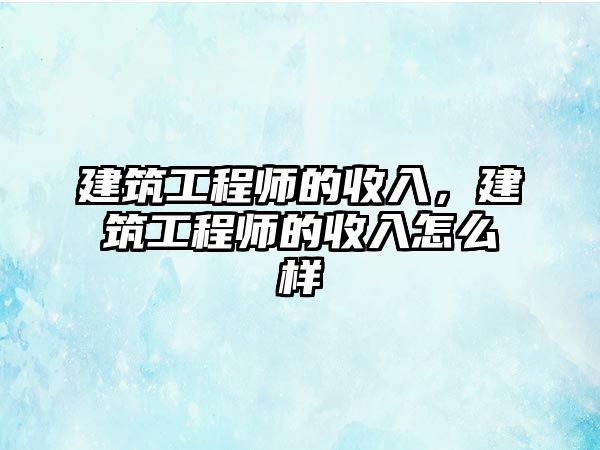 建筑工程師的收入，建筑工程師的收入怎么樣