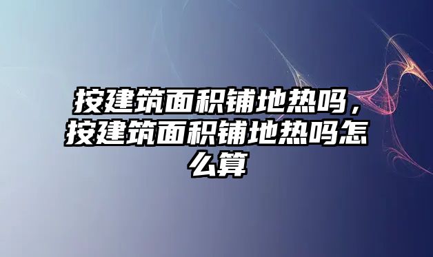 按建筑面積鋪地?zé)釂幔唇ㄖ娣e鋪地?zé)釂嵩趺此? class=