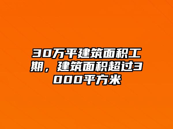 30萬平建筑面積工期，建筑面積超過3000平方米