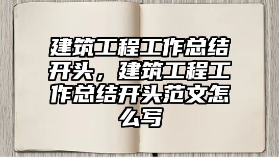 建筑工程工作總結(jié)開頭，建筑工程工作總結(jié)開頭范文怎么寫