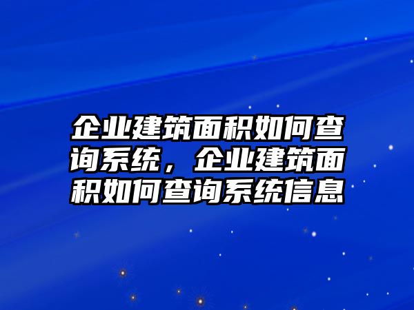 企業(yè)建筑面積如何查詢系統(tǒng)，企業(yè)建筑面積如何查詢系統(tǒng)信息