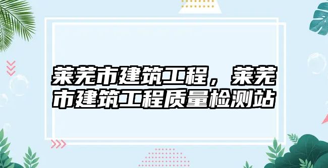 萊蕪市建筑工程，萊蕪市建筑工程質(zhì)量檢測(cè)站