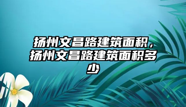 揚州文昌路建筑面積，揚州文昌路建筑面積多少