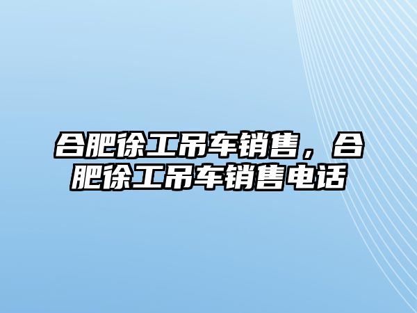 合肥徐工吊車銷售，合肥徐工吊車銷售電話