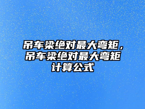 吊車梁絕對最大彎矩，吊車梁絕對最大彎矩計算公式