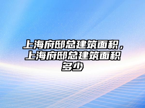 上海府邸總建筑面積，上海府邸總建筑面積多少