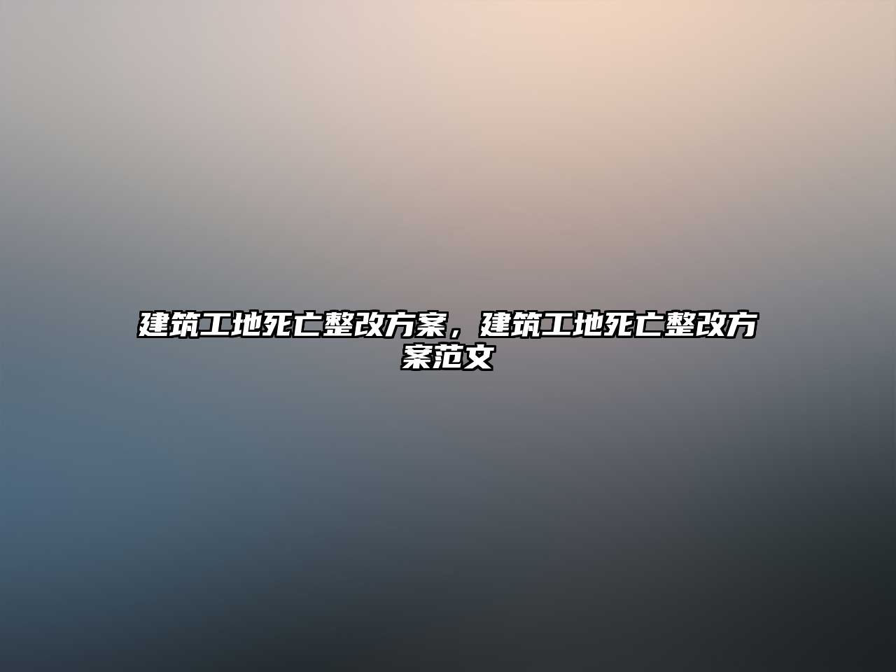 建筑工地死亡整改方案，建筑工地死亡整改方案范文