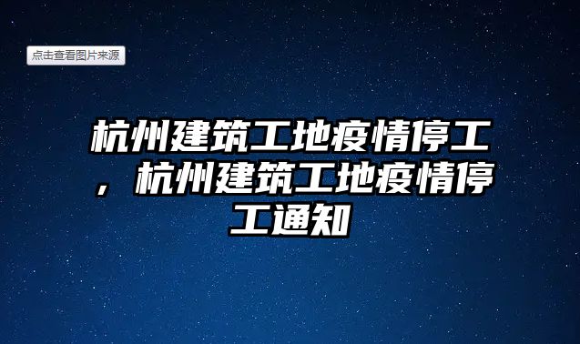 杭州建筑工地疫情停工，杭州建筑工地疫情停工通知