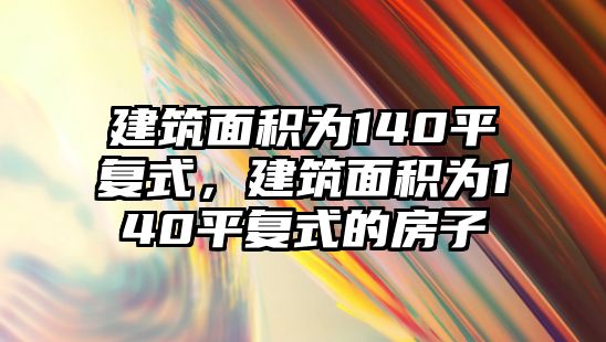 建筑面積為140平復(fù)式，建筑面積為140平復(fù)式的房子