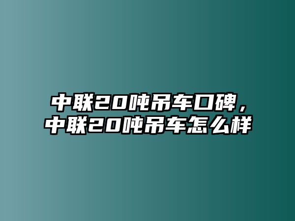 中聯(lián)20噸吊車口碑，中聯(lián)20噸吊車怎么樣