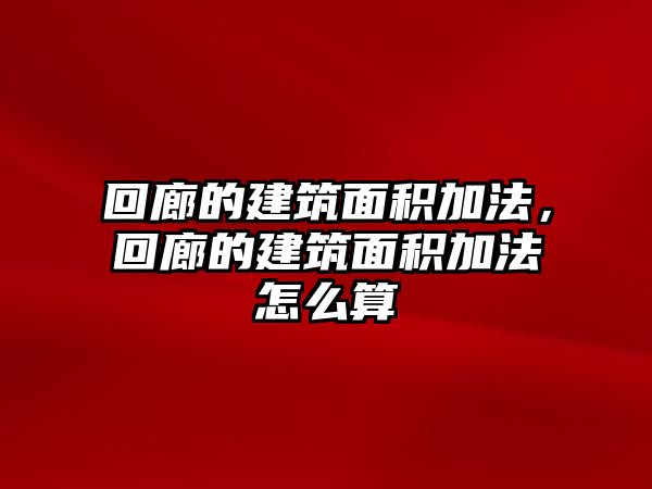 回廊的建筑面積加法，回廊的建筑面積加法怎么算