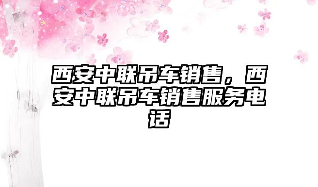 西安中聯(lián)吊車銷售，西安中聯(lián)吊車銷售服務(wù)電話