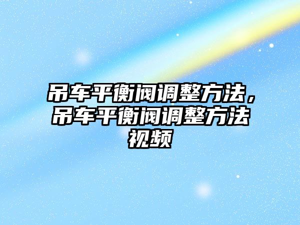 吊車平衡閥調(diào)整方法，吊車平衡閥調(diào)整方法視頻