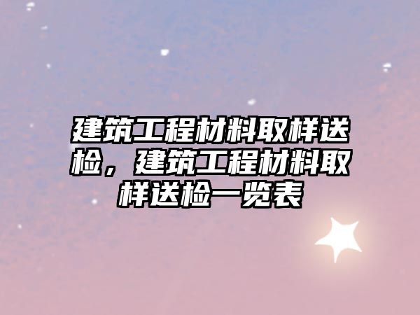 建筑工程材料取樣送檢，建筑工程材料取樣送檢一覽表