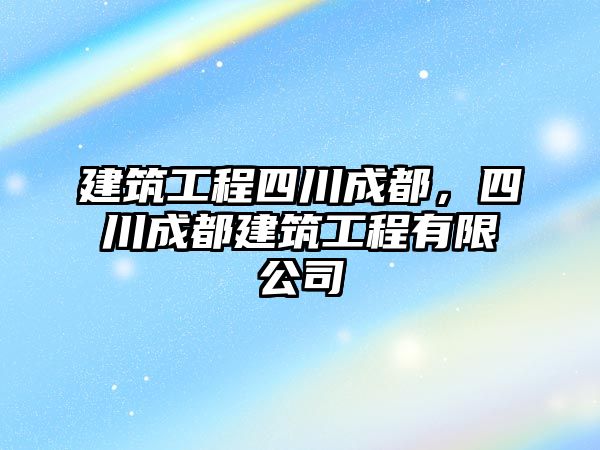 建筑工程四川成都，四川成都建筑工程有限公司