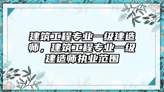 建筑工程專業(yè)一級(jí)建造師，建筑工程專業(yè)一級(jí)建造師執(zhí)業(yè)范圍