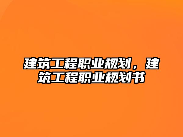 建筑工程職業(yè)規(guī)劃，建筑工程職業(yè)規(guī)劃書