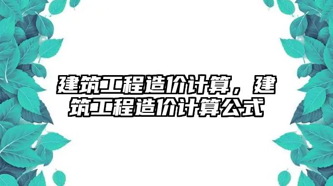 建筑工程造價計算，建筑工程造價計算公式