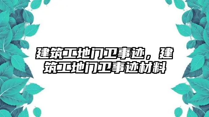 建筑工地門衛(wèi)事跡，建筑工地門衛(wèi)事跡材料