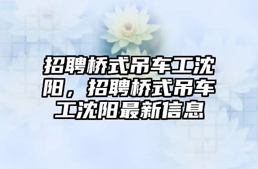 招聘橋式吊車工沈陽(yáng)，招聘橋式吊車工沈陽(yáng)最新信息