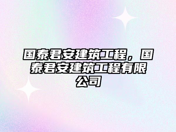 國(guó)泰君安建筑工程，國(guó)泰君安建筑工程有限公司