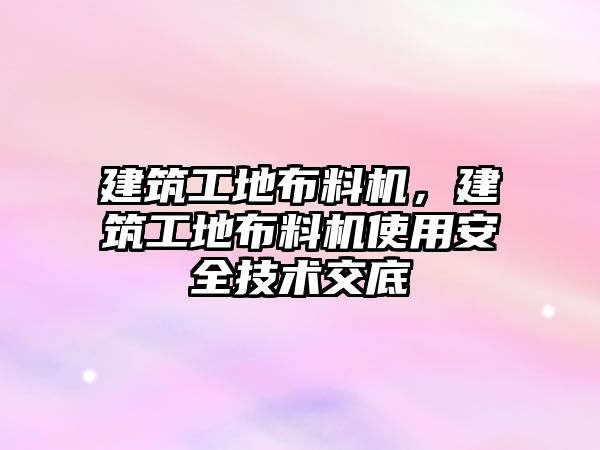 建筑工地布料機，建筑工地布料機使用安全技術交底