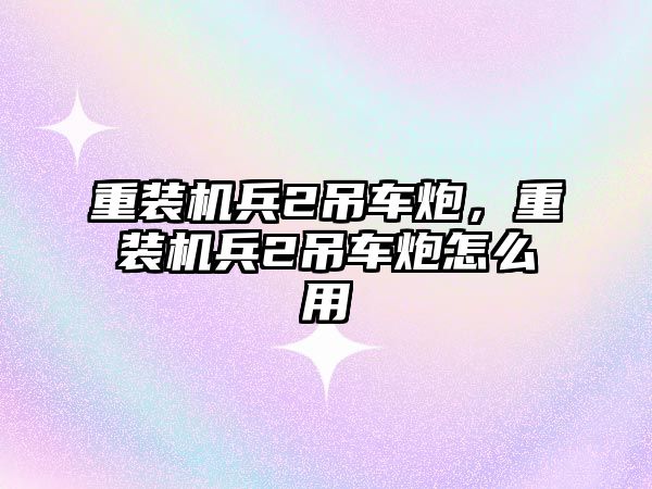 重裝機兵2吊車炮，重裝機兵2吊車炮怎么用