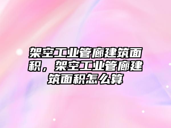 架空工業(yè)管廊建筑面積，架空工業(yè)管廊建筑面積怎么算