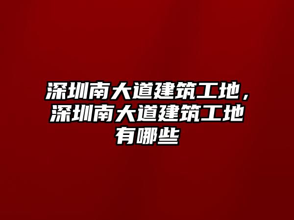 深圳南大道建筑工地，深圳南大道建筑工地有哪些